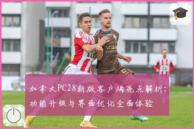 加拿大PC28新版客户端亮点解析:功能升级与界面优化全面体验