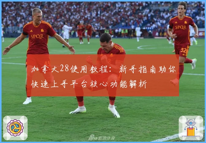 加拿大28使用教程：新手指南助你快速上手平台核心功能解析