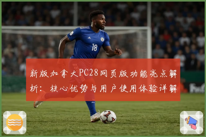 新版加拿大PC28网页版功能亮点解析：核心优势与用户使用体验详解