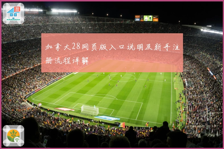 加拿大28网页版入口说明及新手注册流程详解