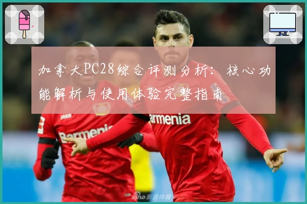 加拿大PC28综合评测分析：核心功能解析与使用体验完整指南