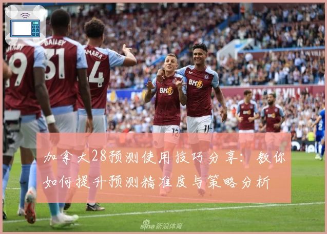 加拿大28预测使用技巧分享：教你如何提升预测精准度与策略分析