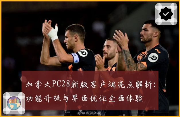 加拿大PC28新版客户端亮点解析：功能升级与界面优化全面体验