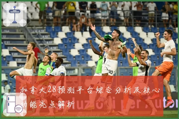 加拿大28预测平台综合分析及核心功能亮点解析